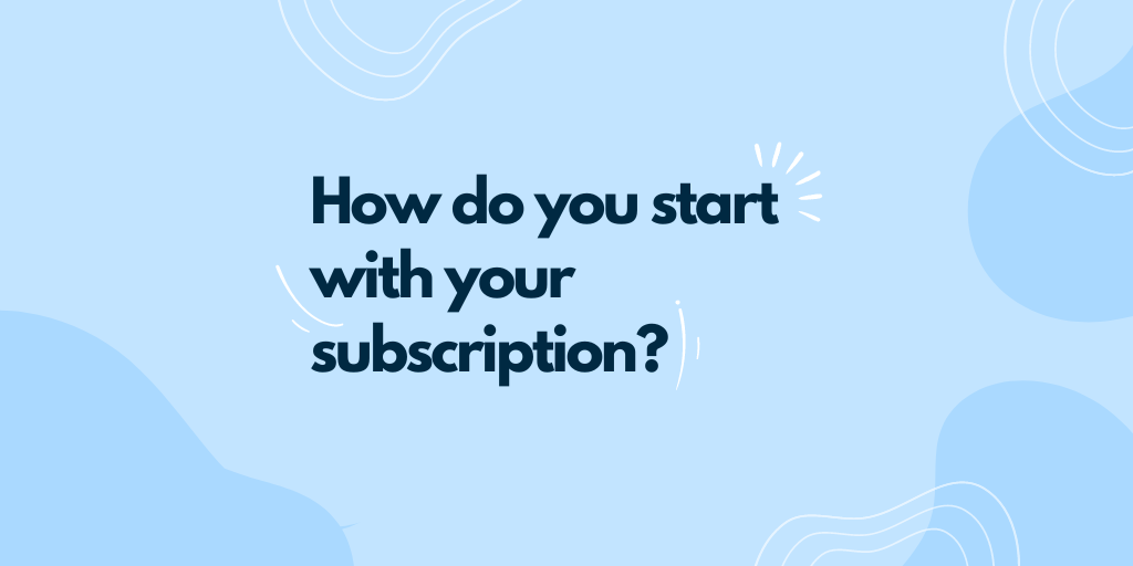 How do you start with your subscription